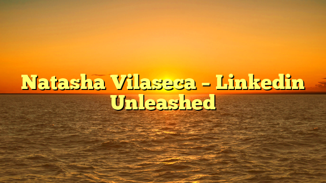 Natasha Vilaseca – Linkedin Unleashed