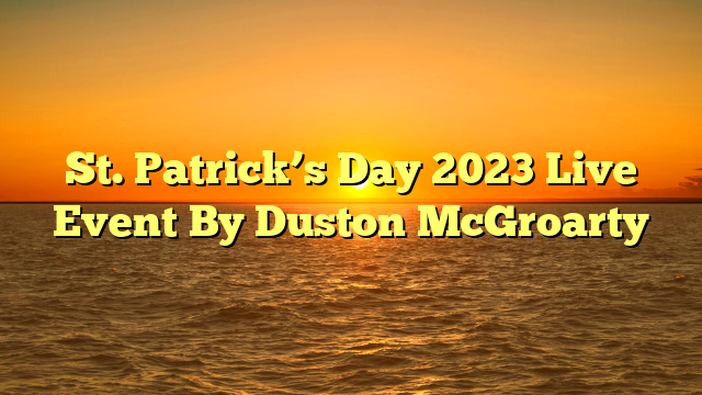 St. Patrick’s Day 2023 Live Event By Duston McGroarty