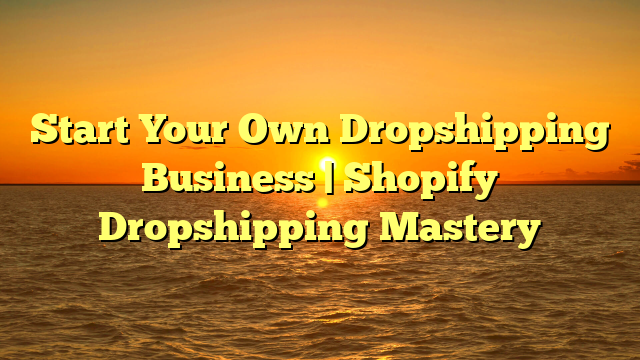 Start Your Own Dropshipping Business | Shopify Dropshipping Mastery