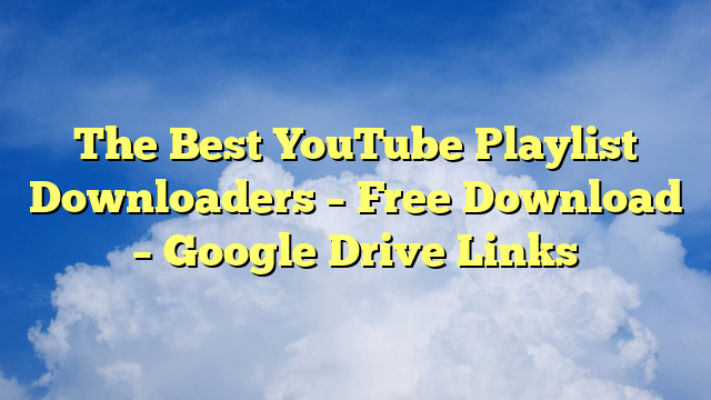 The Best YouTube Playlist Downloaders – Free Download – Google Drive Links