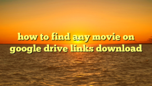 how to find any movie on google drive links download